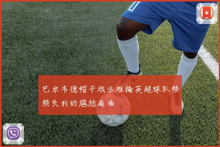巴尔韦德帽子戏法难掩英超球队频频失利的尴尬局面