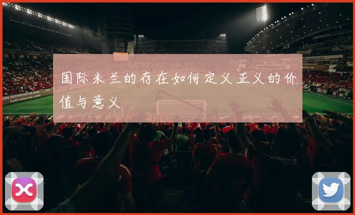 国际米兰的存在如何定义正义的价值与意义
