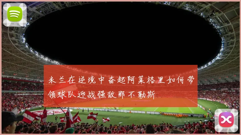 米兰在逆境中奋起阿莱格里如何带领球队迎战强敌那不勒斯