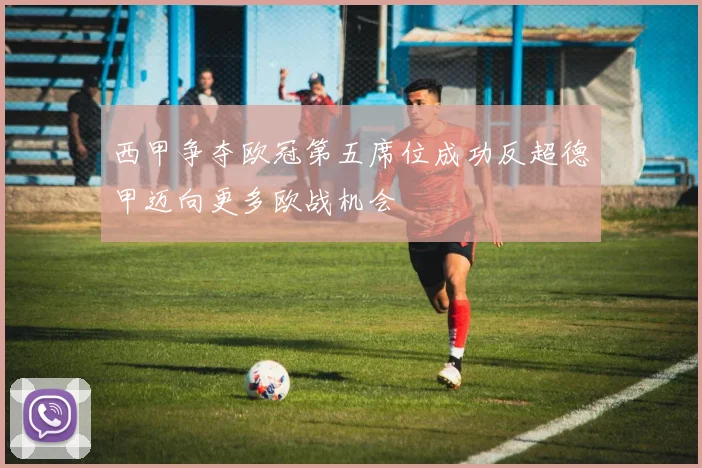 西甲争夺欧冠第五席位成功反超德甲迈向更多欧战机会